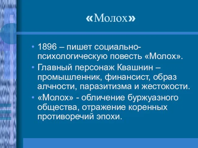 «Молох» 1896 – пишет социально-психологическую повесть «Молох». Главный персонаж Квашнин – промышленник, финансист,