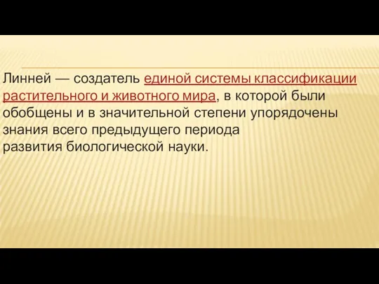 Линней — создатель единой системы классификации растительного и животного мира,