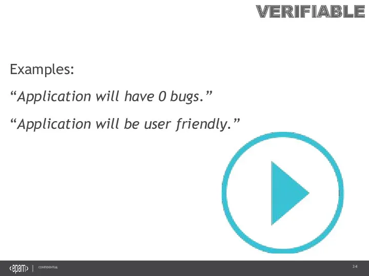 VERIFIABLE Examples: “Application will have 0 bugs.” “Application will be user friendly.”