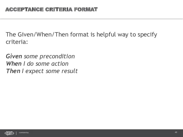 ACCEPTANCE CRITERIA FORMAT The Given/When/Then format is helpful way to specify criteria: Given