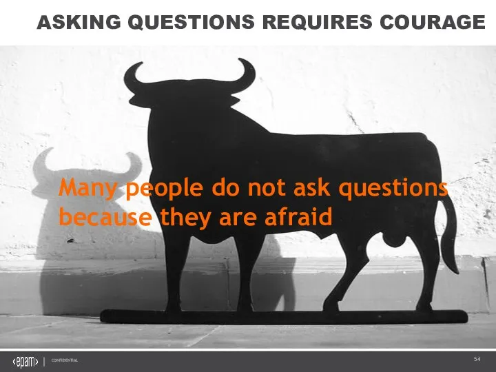 ASKING QUESTIONS REQUIRES COURAGE Many people do not ask questions because they are afraid