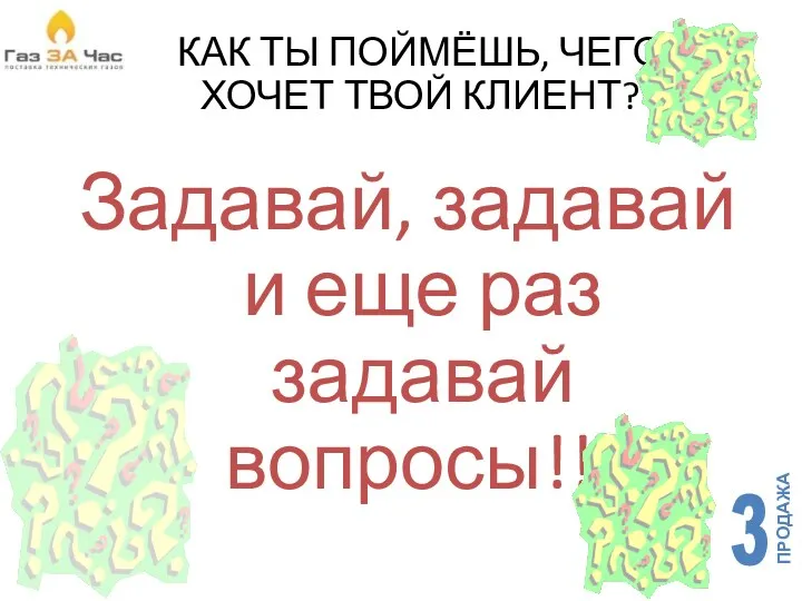 КАК ТЫ ПОЙМЁШЬ, ЧЕГО ХОЧЕТ ТВОЙ КЛИЕНТ? Задавай, задавай и еще раз задавай вопросы!!!