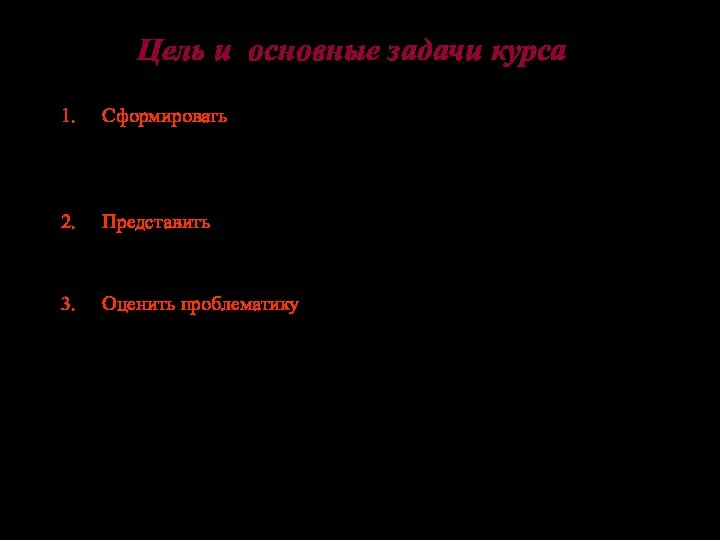 Цель и основные задачи курса Сформировать целостное, систематизированное (непротиворечивое) представление