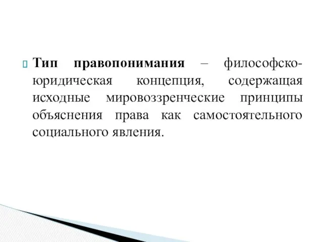 Тип правопонимания – философско-юридическая концепция, содержащая исходные мировоззренческие принципы объяснения права как самостоятельного социального явления.