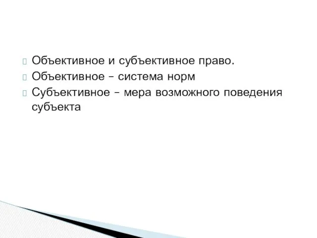 Объективное и субъективное право. Объективное – система норм Субъективное – мера возможного поведения субъекта