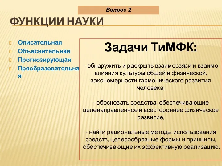 ФУНКЦИИ НАУКИ Описательная Объяснительная Прогнозирующая Преобразовательная Вопрос 2 Задачи ТиМФК: