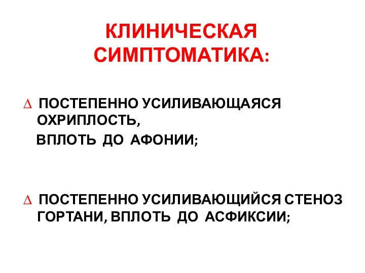 КЛИНИЧЕСКАЯ СИМПТОМАТИКА: ∆ ПОСТЕПЕННО УСИЛИВАЮЩАЯСЯ ОХРИПЛОСТЬ, ВПЛОТЬ ДО АФОНИИ; ∆