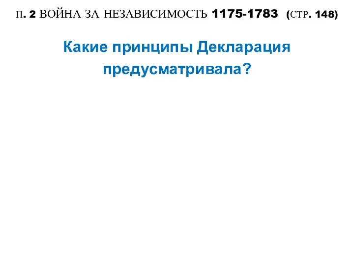 П. 2 ВОЙНА ЗА НЕЗАВИСИМОСТЬ 1175-1783 (СТР. 148) Какие принципы Декларация предусматривала?