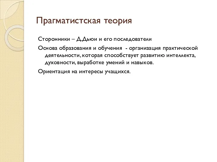 Прагматистская теория Сторонники – Д.Дьюи и его последователи Основа образования