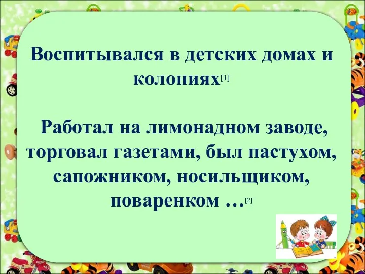 Воспитывался в детских домах и колониях[1] Работал на лимонадном заводе,