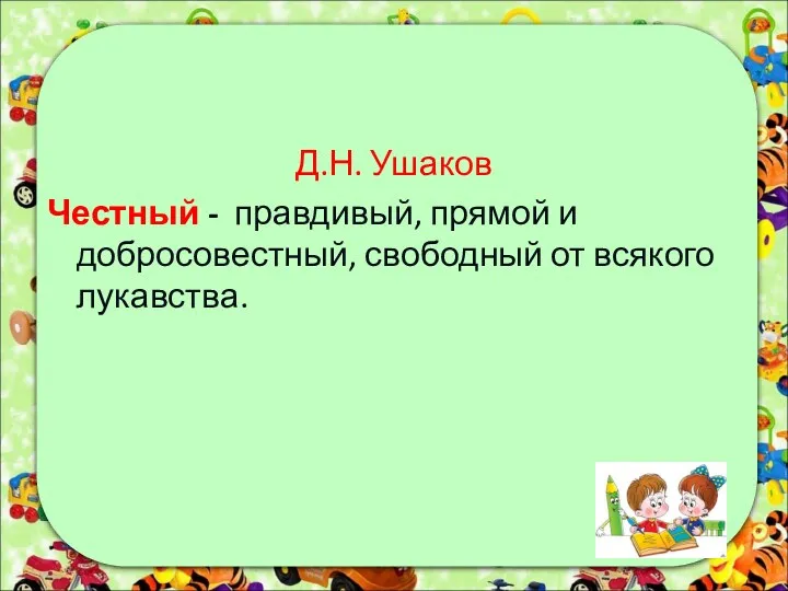 Д.Н. Ушаков Честный - правдивый, прямой и добросовестный, свободный от всякого лукавства.