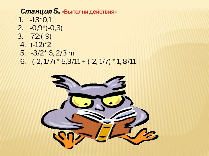 Станция 5. «Выполни действия» -13*0,1 -0,9*(-0,3) 72:(-9) 4. (-12)*2 5.