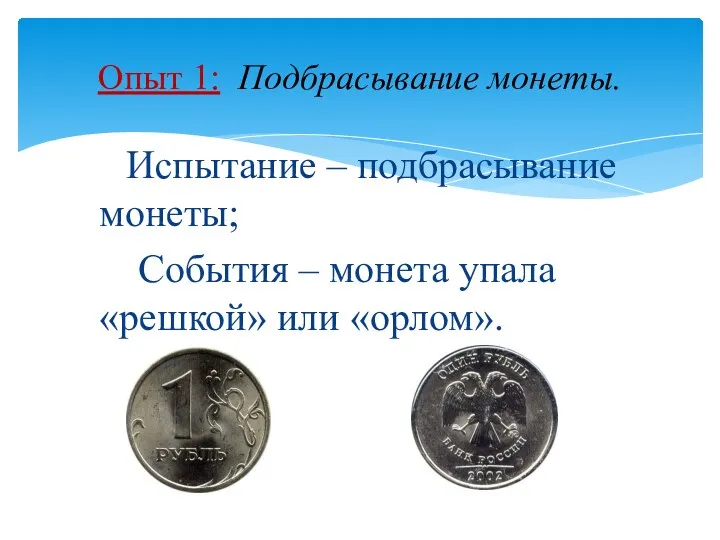 Испытание – подбрасывание монеты; События – монета упала «решкой» или «орлом». Опыт 1: Подбрасывание монеты.