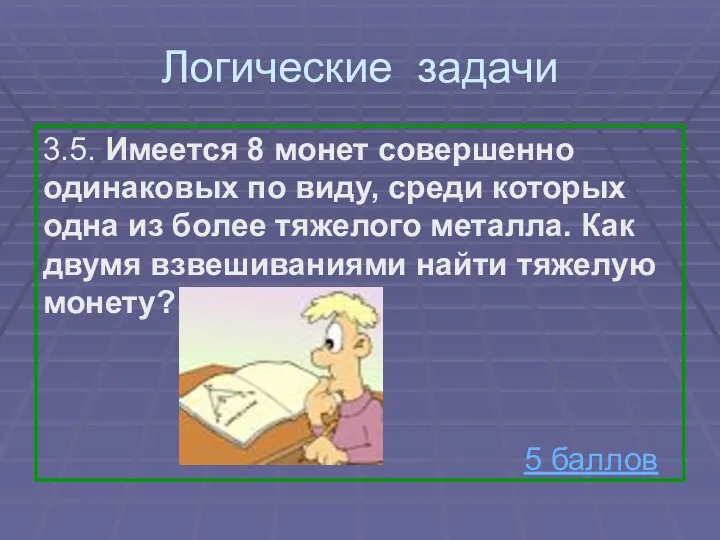 Логические задачи 3.5. Имеется 8 монет совершенно одинаковых по виду,