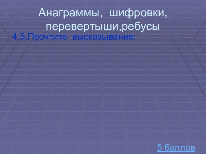 Анаграммы, шифровки, перевертыши,ребусы 4.5.Прочтите высказывание: 5 баллов