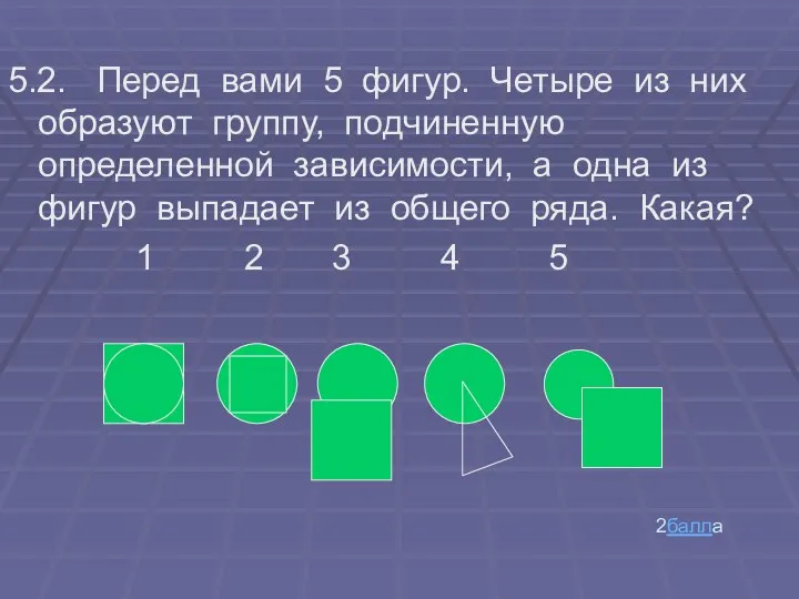 2балла 5.2. Перед вами 5 фигур. Четыре из них образуют