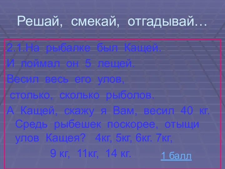 Решай, смекай, отгадывай… 2.1.На рыбалке был Кащей. И поймал он