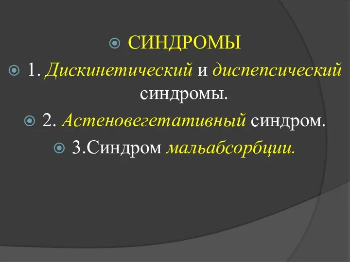 СИНДРОМЫ 1. Дискинетический и диспепсический синдромы. 2. Астеновегетативный синдром. 3.Синдром мальабсорбции.