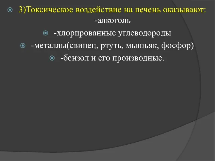 3)Токсическое воздействие на печень оказывают: -алкоголь -хлорированные углеводороды -металлы(свинец, ртуть, мышьяк, фосфор) -бензол и его производные.