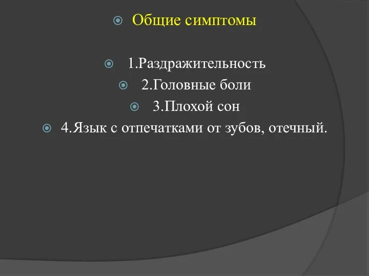 Общие симптомы 1.Раздражительность 2.Головные боли 3.Плохой сон 4.Язык с отпечатками от зубов, отечный.