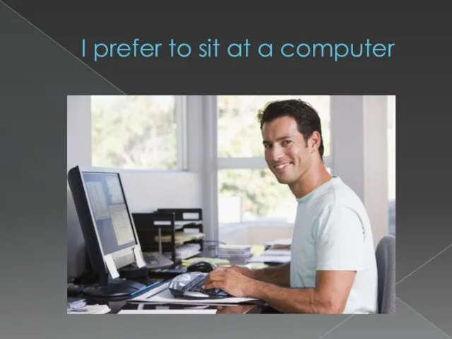 I prefer to sit at a computer