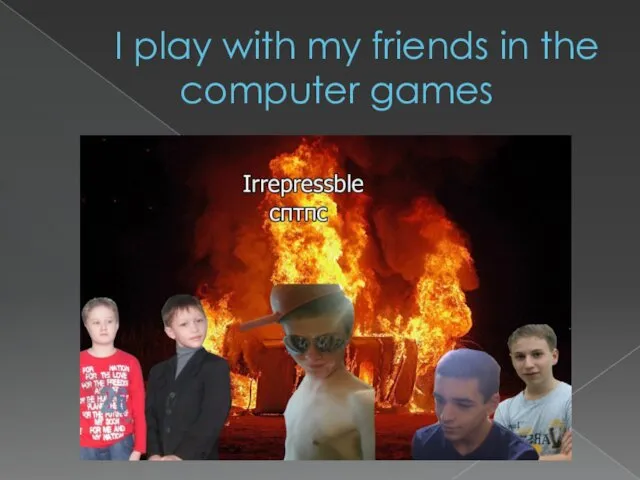 I play with my friends in the computer games