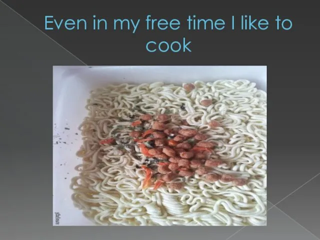 Even in my free time I like to cook