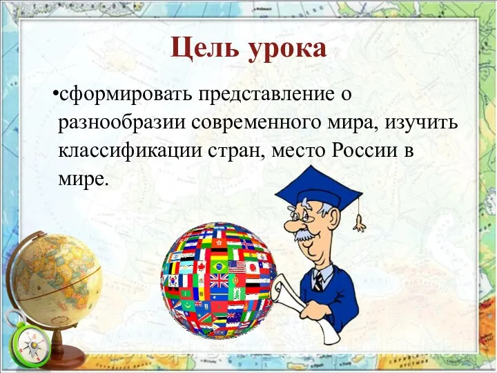 Цель урока сформировать представление о разнообразии современного мира, изучить классификации стран, место России в мире.