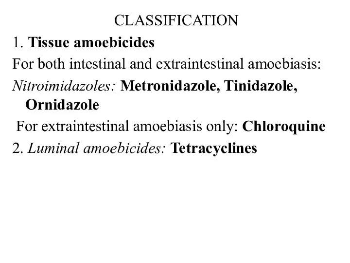 CLASSIFICATION 1. Tissue amoebicides For both intestinal and extraintestinal amoebiasis: Nitroimidazoles: Metronidazole, Tinidazole,