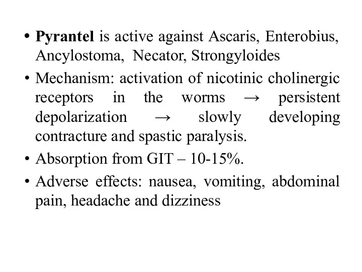 Pyrantel is active against Ascaris, Enterobius, Ancylostoma, Necator, Strongyloides Mechanism: activation of nicotinic