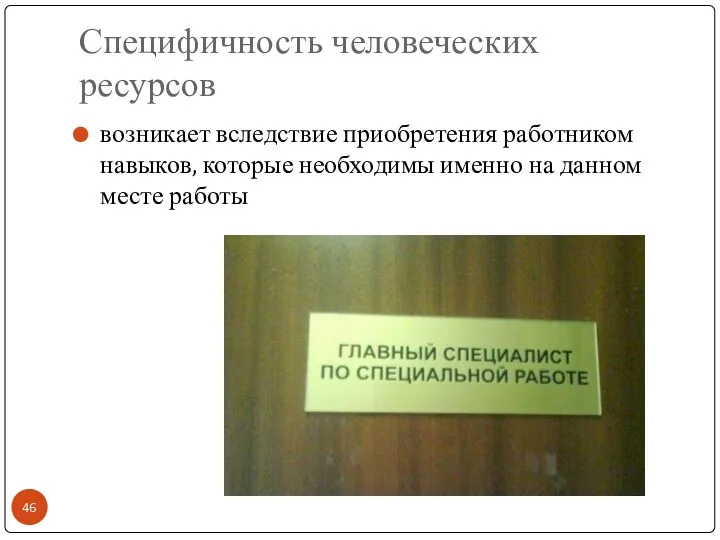 Специфичность человеческих ресурсов возникает вследствие приобретения работником навыков, которые необходимы именно на данном месте работы