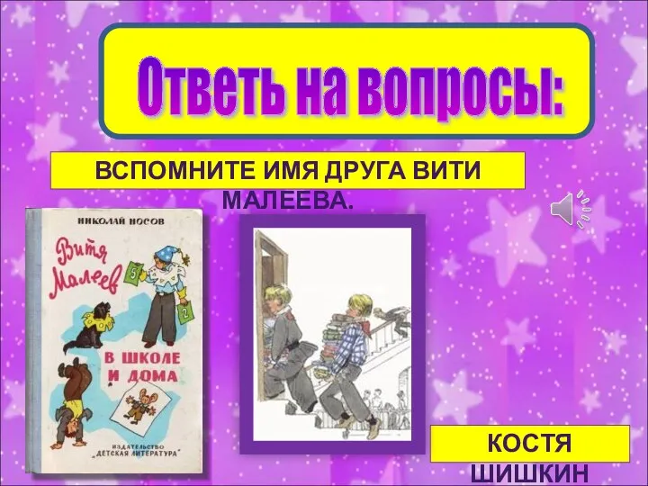 Ответь на вопросы: ВСПОМНИТЕ ИМЯ ДРУГА ВИТИ МАЛЕЕВА. КОСТЯ ШИШКИН