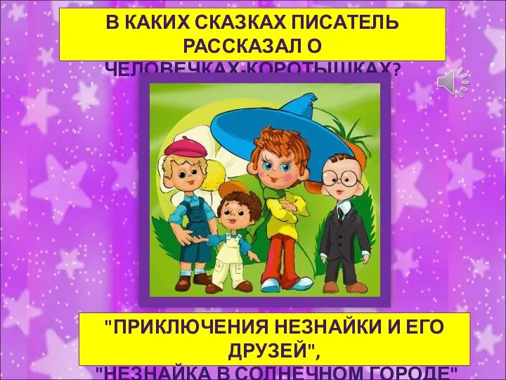 В КАКИХ СКАЗКАХ ПИСАТЕЛЬ РАССКАЗАЛ О ЧЕЛОВЕЧКАХ-КОРОТЫШКАХ? "ПРИКЛЮЧЕНИЯ НЕЗНАЙКИ И ЕГО ДРУЗЕЙ", "НЕЗНАЙКА В СОЛНЕЧНОМ ГОРОДЕ"