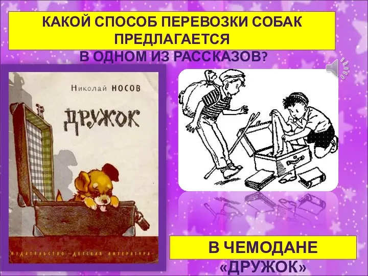 КАКОЙ СПОСОБ ПЕРЕВОЗКИ СОБАК ПРЕДЛАГАЕТСЯ В ОДНОМ ИЗ РАССКАЗОВ? В ЧЕМОДАНЕ «ДРУЖОК»