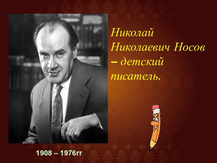 1908 – 1976гг Николай Николаевич Носов – детский писатель.