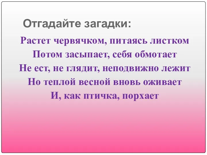 Отгадайте загадки: Растет червячком, питаясь листком Потом засыпает, себя обмотает