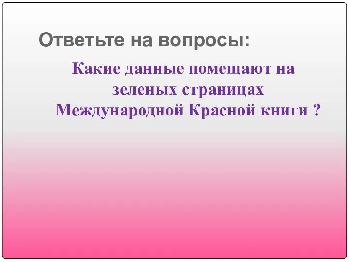 Ответьте на вопросы: Какие данные помещают на зеленых страницах Международной Красной книги ?