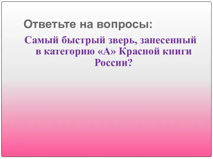 Ответьте на вопросы: Самый быстрый зверь, занесенный в категорию «А» Красной книги России?