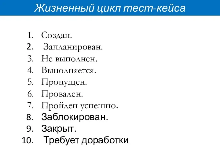 Жизненный цикл тест-кейса Создан. Запланирован. Не выполнен. Выполняется. Пропущен. Провален. Пройден успешно. Заблокирован. Закрыт. Требует доработки