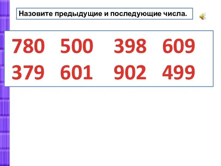 Назовите предыдущие и последующие числа. 780 500 398 609 379 601 902 499