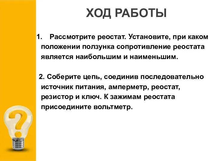 ХОД РАБОТЫ 1. Рассмотрите реостат. Установите, при каком положении ползунка