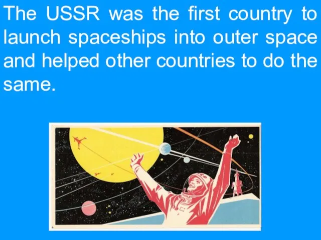 The USSR was the first country to launch spaceships into outer space and