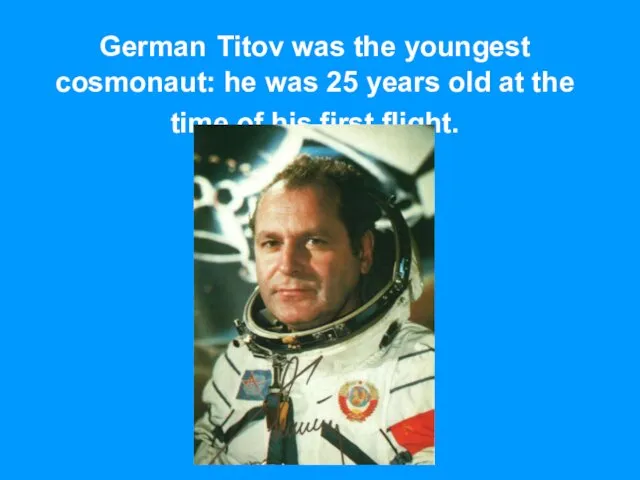 German Titov was the youngest cosmonaut: he was 25 years old at the