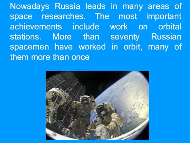 Nowadays Russia leads in many areas of space researches. The most important achievements