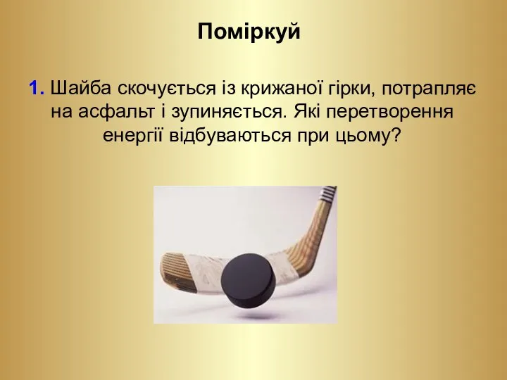 Поміркуй 1. Шайба скочується із крижаної гірки, потрапляє на асфальт і зупиняється. Які