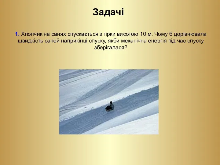 Задачі 1. Хлопчик на санях спускається з гірки висотою 10 м. Чому б