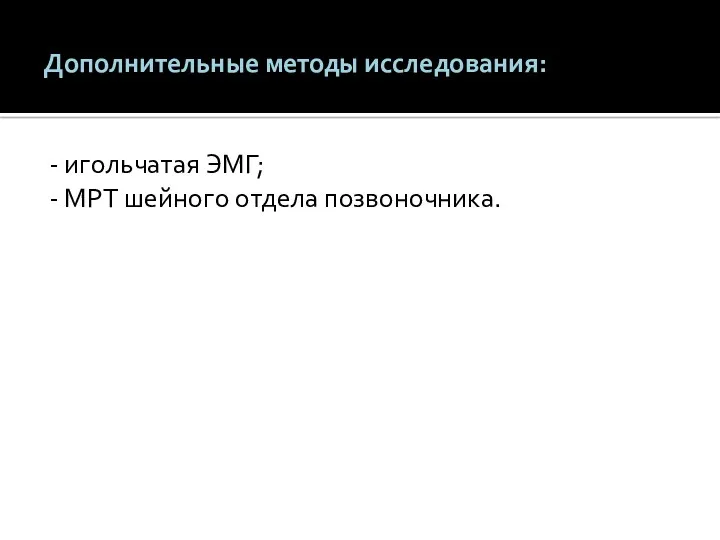 Дополнительные методы исследования: - игольчатая ЭМГ; - МРТ шейного отдела позвоночника.