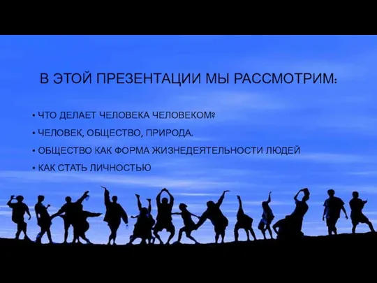 В ЭТОЙ ПРЕЗЕНТАЦИИ МЫ РАССМОТРИМ: ЧТО ДЕЛАЕТ ЧЕЛОВЕКА ЧЕЛОВЕКОМ? ЧЕЛОВЕК,