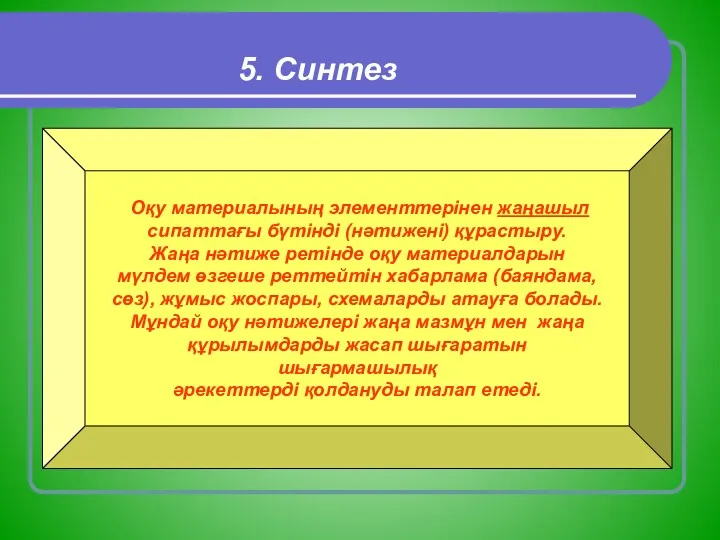 5. Синтез Оқу материалының элементтерінен жаңашыл сипаттағы бүтінді (нәтижені) құрастыру.