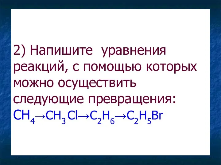 2) Напишите уравнения реакций, с помощью которых можно осуществить следующие превращения: CH4→CH3 Cl→C2H6→C2H5Br